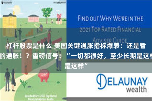 杠杆股票是什么 美国关键通胀指标爆表：还是暂时的通胀！？重磅信号：“一切都很好，至少长期是这样”