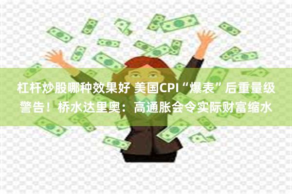 杠杆炒股哪种效果好 美国CPI“爆表”后重量级警告！桥水达里奥：高通胀会令实际财富缩水