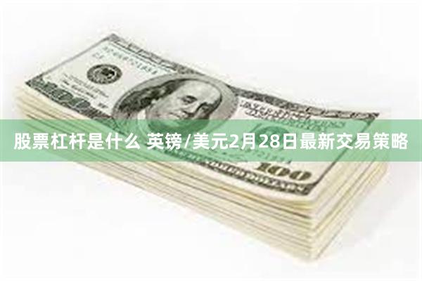 股票杠杆是什么 英镑/美元2月28日最新交易策略