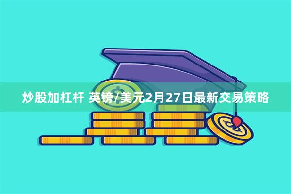 炒股加杠杆 英镑/美元2月27日最新交易策略