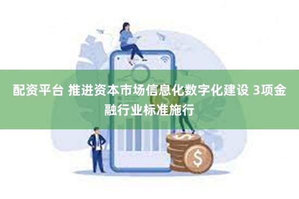 配资平台 推进资本市场信息化数字化建设 3项金融行业标准施行