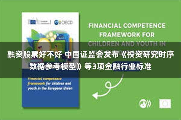 融资股票好不好 中国证监会发布《投资研究时序数据参考模型》等3项金融行业标准