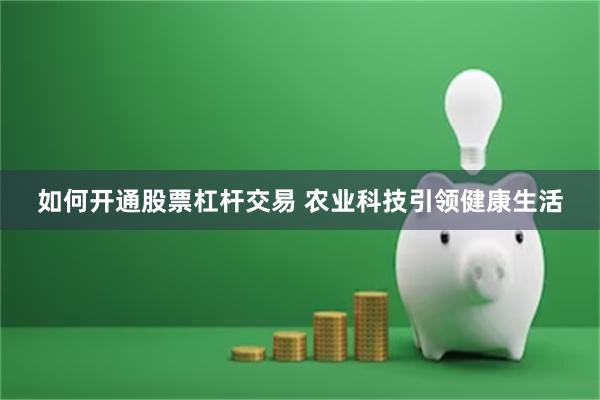 如何开通股票杠杆交易 农业科技引领健康生活