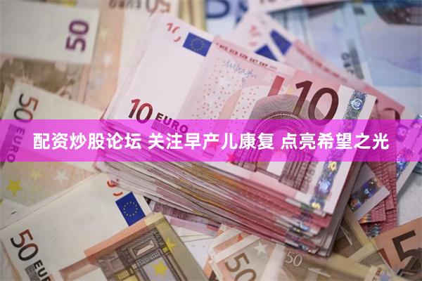配资炒股论坛 关注早产儿康复 点亮希望之光