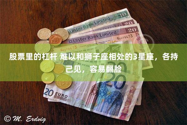 股票里的杠杆 难以和狮子座相处的3星座，各持己见，容易翻脸