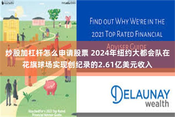 炒股加杠杆怎么申请股票 2024年纽约大都会队在花旗球场实现创纪录的2.61亿美元收入