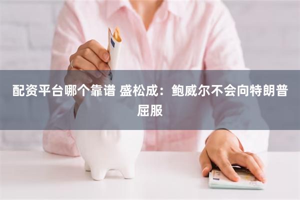 配资平台哪个靠谱 盛松成：鲍威尔不会向特朗普屈服