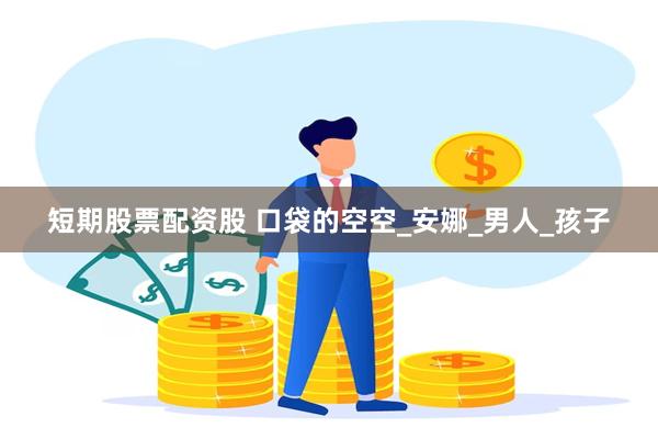 短期股票配资股 口袋的空空_安娜_男人_孩子