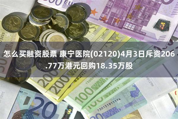 怎么买融资股票 康宁医院(02120)4月3日斥资206.77万港元回购18.35万股
